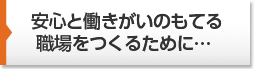 安心と働きがいのもてる職場をつくるために…