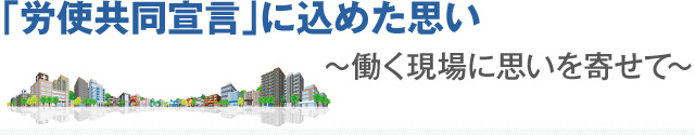 ｢労使共同宣言｣に込めた思い 〜働く現場に思いを寄せて〜 中央執行委員長　大北 隆典